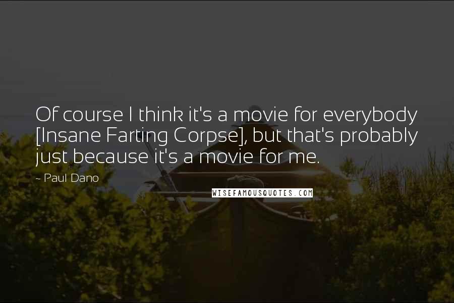 Paul Dano Quotes: Of course I think it's a movie for everybody [Insane Farting Corpse], but that's probably just because it's a movie for me.