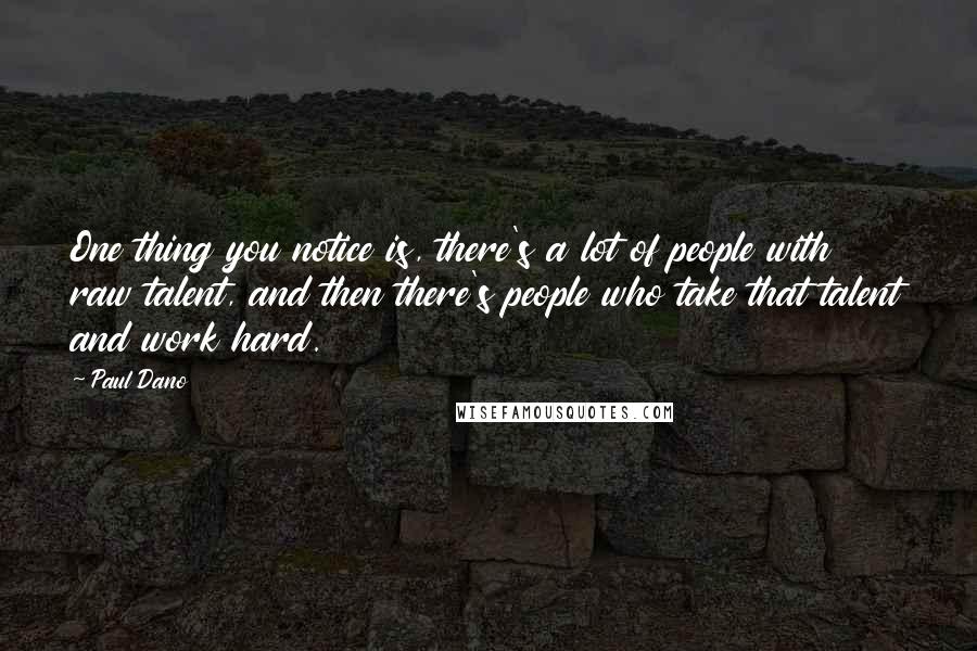 Paul Dano Quotes: One thing you notice is, there's a lot of people with raw talent, and then there's people who take that talent and work hard.