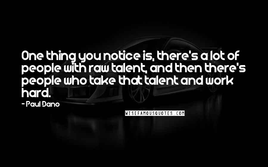 Paul Dano Quotes: One thing you notice is, there's a lot of people with raw talent, and then there's people who take that talent and work hard.