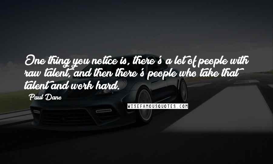 Paul Dano Quotes: One thing you notice is, there's a lot of people with raw talent, and then there's people who take that talent and work hard.