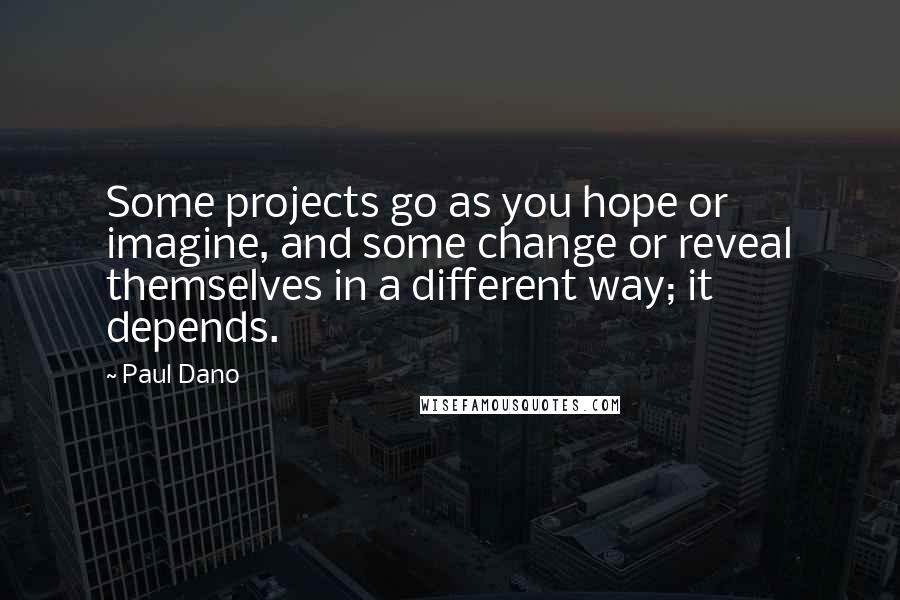 Paul Dano Quotes: Some projects go as you hope or imagine, and some change or reveal themselves in a different way; it depends.