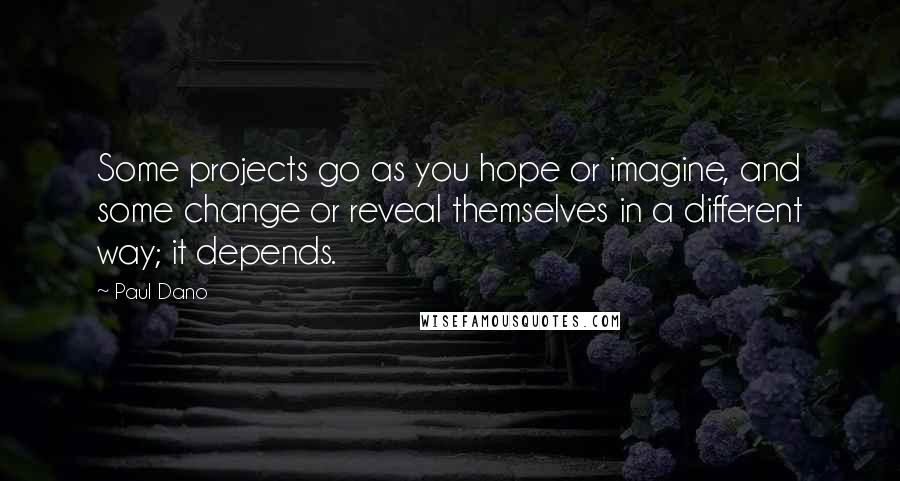 Paul Dano Quotes: Some projects go as you hope or imagine, and some change or reveal themselves in a different way; it depends.