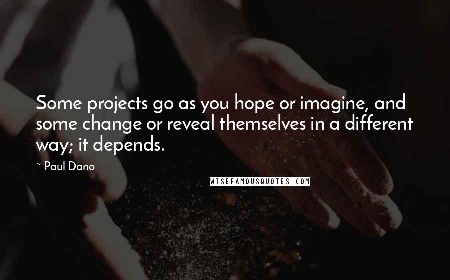 Paul Dano Quotes: Some projects go as you hope or imagine, and some change or reveal themselves in a different way; it depends.
