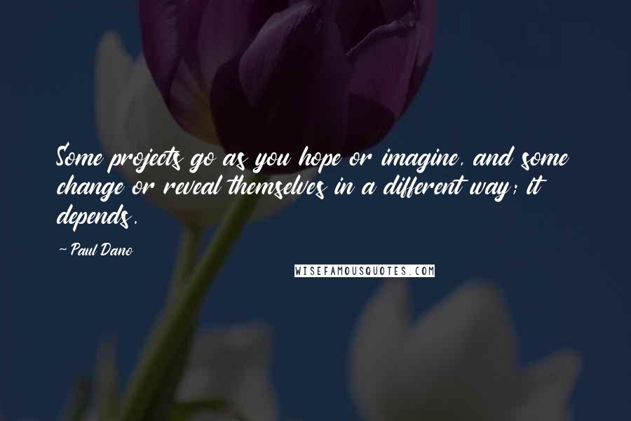 Paul Dano Quotes: Some projects go as you hope or imagine, and some change or reveal themselves in a different way; it depends.