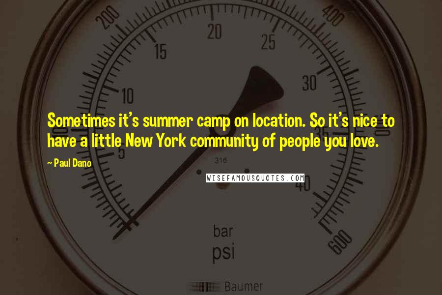 Paul Dano Quotes: Sometimes it's summer camp on location. So it's nice to have a little New York community of people you love.