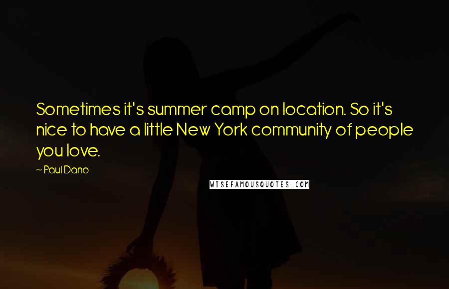 Paul Dano Quotes: Sometimes it's summer camp on location. So it's nice to have a little New York community of people you love.