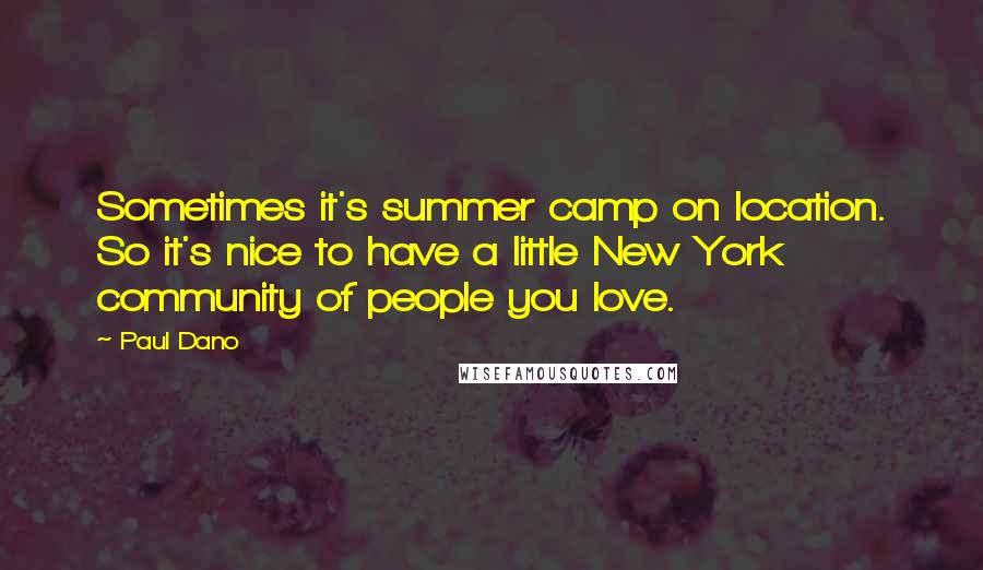 Paul Dano Quotes: Sometimes it's summer camp on location. So it's nice to have a little New York community of people you love.