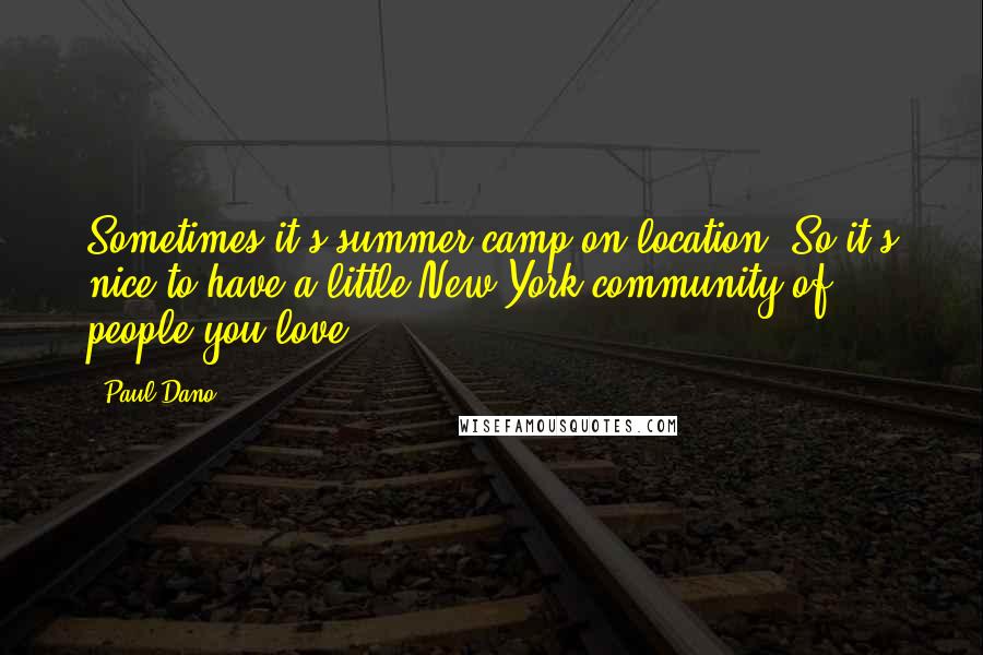 Paul Dano Quotes: Sometimes it's summer camp on location. So it's nice to have a little New York community of people you love.