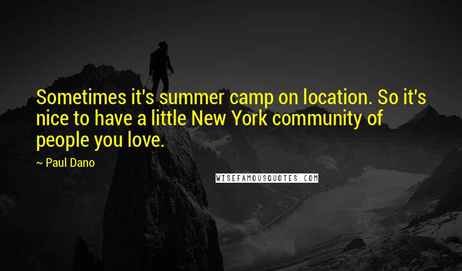 Paul Dano Quotes: Sometimes it's summer camp on location. So it's nice to have a little New York community of people you love.