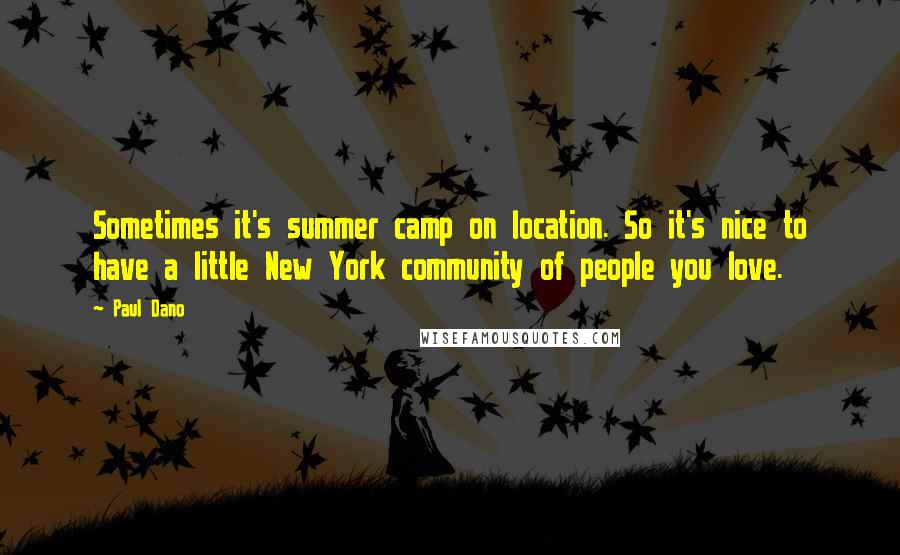 Paul Dano Quotes: Sometimes it's summer camp on location. So it's nice to have a little New York community of people you love.