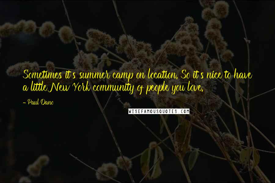 Paul Dano Quotes: Sometimes it's summer camp on location. So it's nice to have a little New York community of people you love.