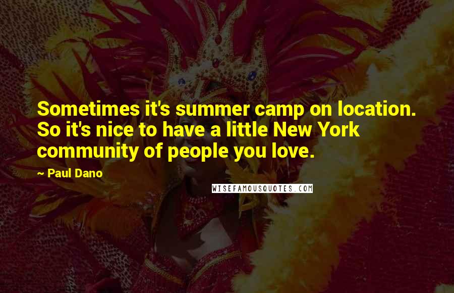 Paul Dano Quotes: Sometimes it's summer camp on location. So it's nice to have a little New York community of people you love.