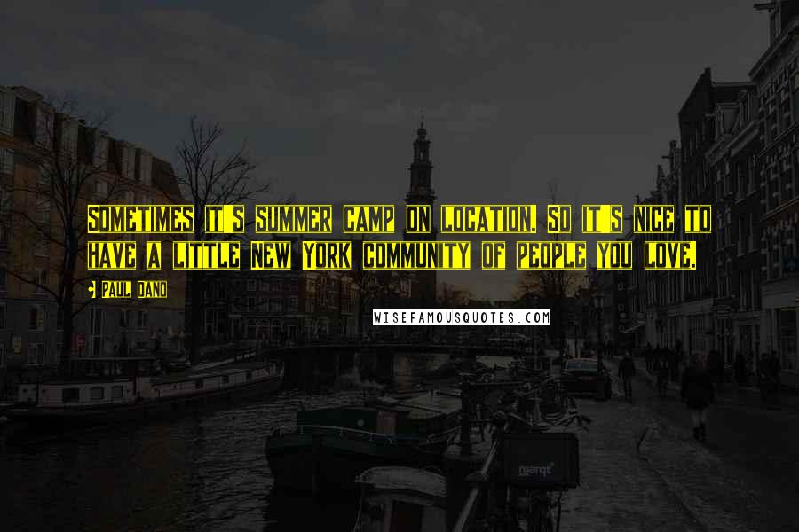 Paul Dano Quotes: Sometimes it's summer camp on location. So it's nice to have a little New York community of people you love.
