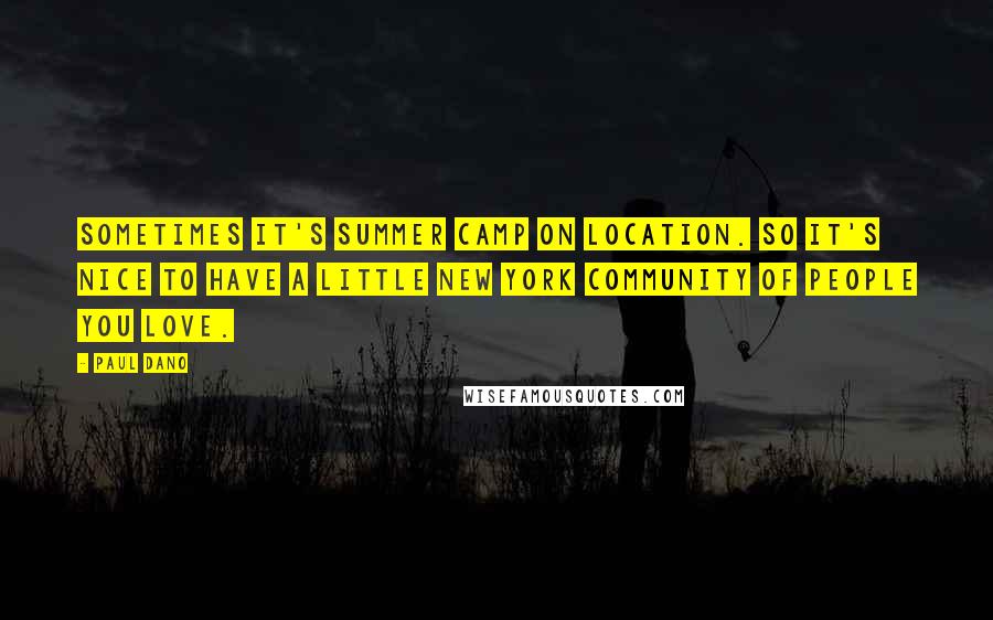 Paul Dano Quotes: Sometimes it's summer camp on location. So it's nice to have a little New York community of people you love.