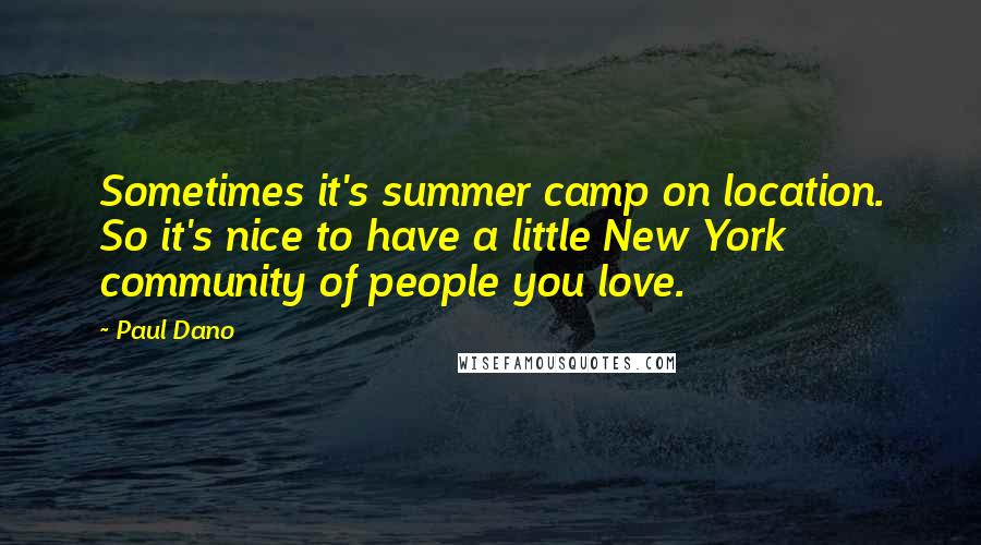 Paul Dano Quotes: Sometimes it's summer camp on location. So it's nice to have a little New York community of people you love.