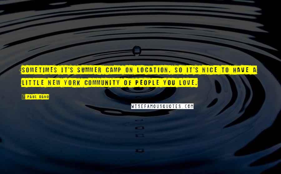 Paul Dano Quotes: Sometimes it's summer camp on location. So it's nice to have a little New York community of people you love.