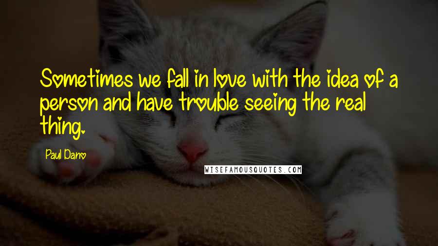 Paul Dano Quotes: Sometimes we fall in love with the idea of a person and have trouble seeing the real thing.