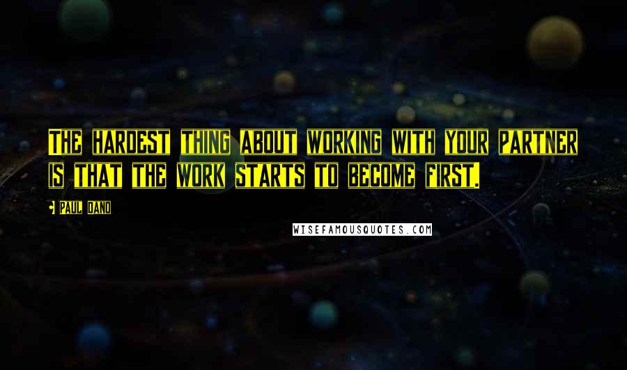 Paul Dano Quotes: The hardest thing about working with your partner is that the work starts to become first.