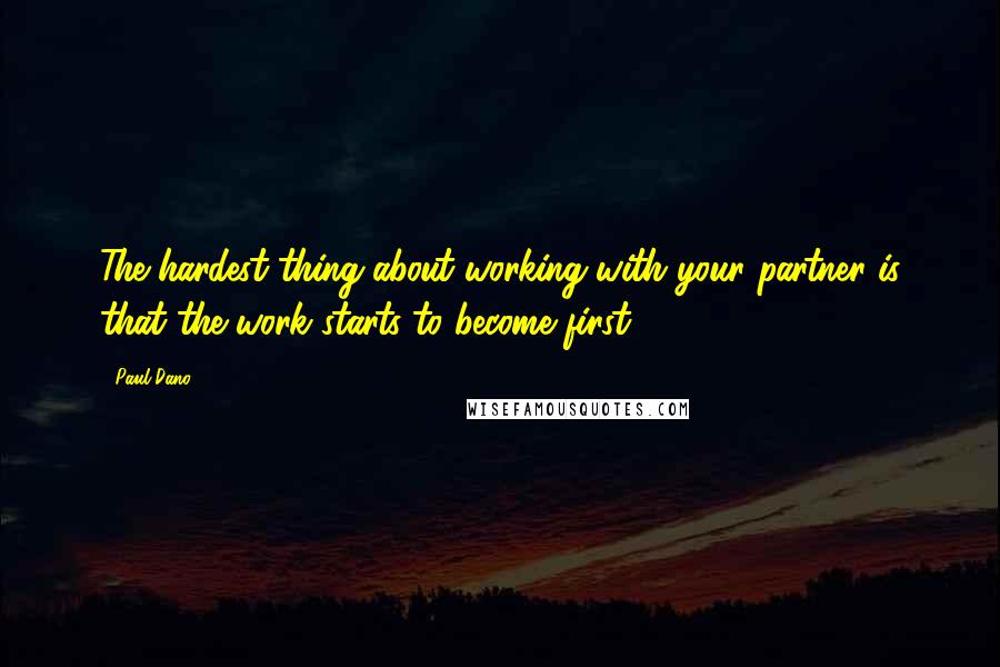 Paul Dano Quotes: The hardest thing about working with your partner is that the work starts to become first.