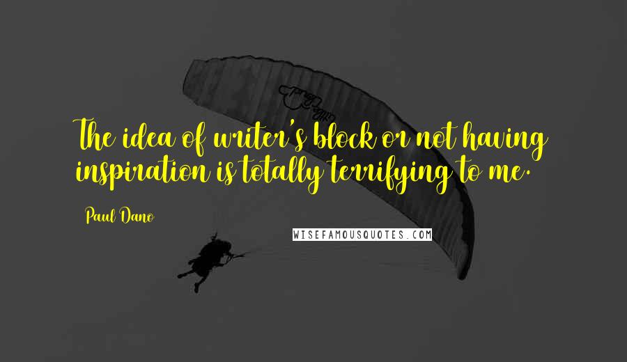 Paul Dano Quotes: The idea of writer's block or not having inspiration is totally terrifying to me.