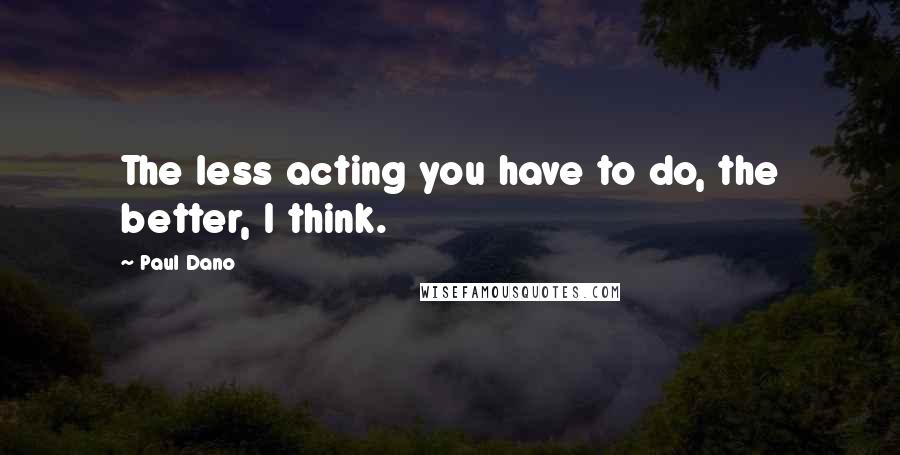 Paul Dano Quotes: The less acting you have to do, the better, I think.