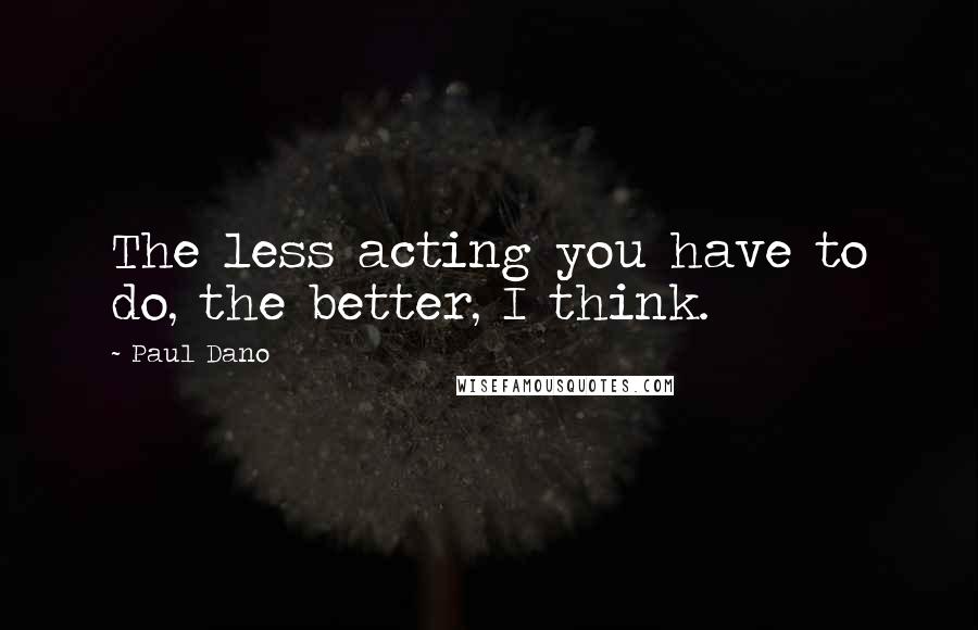 Paul Dano Quotes: The less acting you have to do, the better, I think.