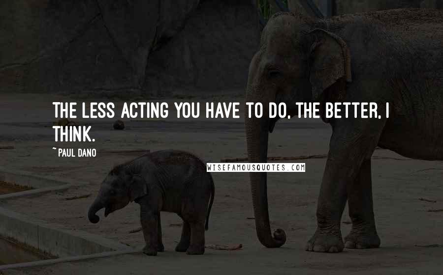 Paul Dano Quotes: The less acting you have to do, the better, I think.