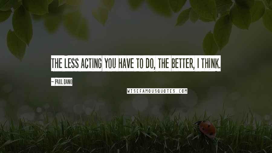 Paul Dano Quotes: The less acting you have to do, the better, I think.
