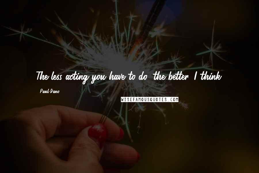 Paul Dano Quotes: The less acting you have to do, the better, I think.