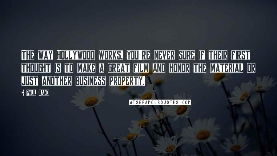 Paul Dano Quotes: The way Hollywood works, you're never sure if their first thought is to make a great film and honor the material or just another business property.