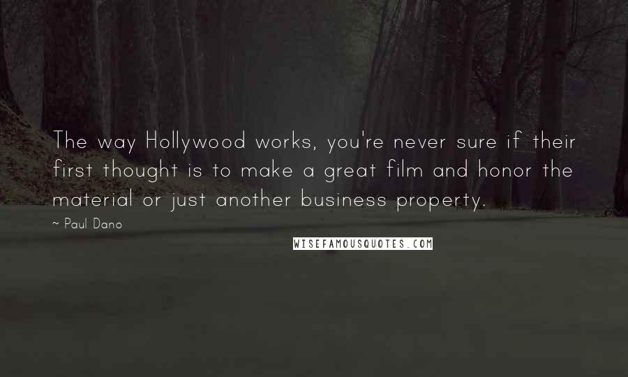 Paul Dano Quotes: The way Hollywood works, you're never sure if their first thought is to make a great film and honor the material or just another business property.