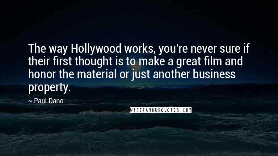 Paul Dano Quotes: The way Hollywood works, you're never sure if their first thought is to make a great film and honor the material or just another business property.