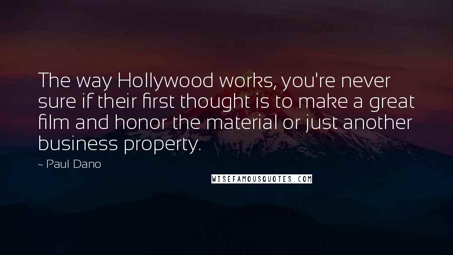 Paul Dano Quotes: The way Hollywood works, you're never sure if their first thought is to make a great film and honor the material or just another business property.