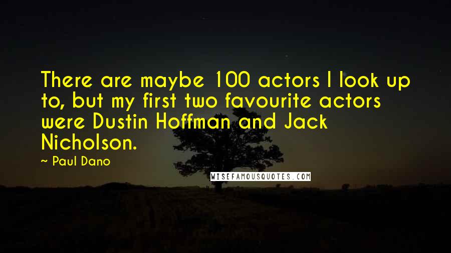 Paul Dano Quotes: There are maybe 100 actors I look up to, but my first two favourite actors were Dustin Hoffman and Jack Nicholson.