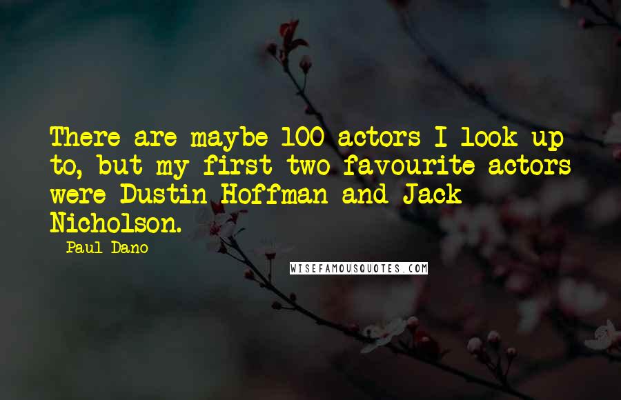 Paul Dano Quotes: There are maybe 100 actors I look up to, but my first two favourite actors were Dustin Hoffman and Jack Nicholson.