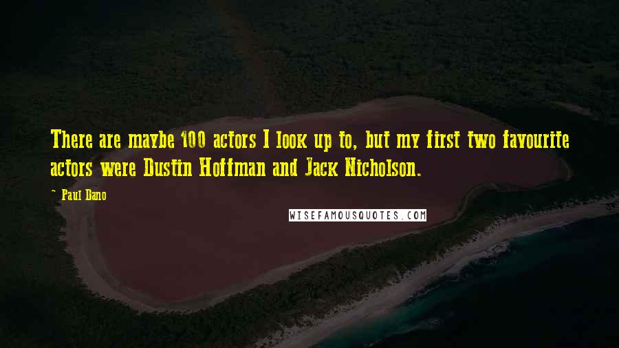 Paul Dano Quotes: There are maybe 100 actors I look up to, but my first two favourite actors were Dustin Hoffman and Jack Nicholson.