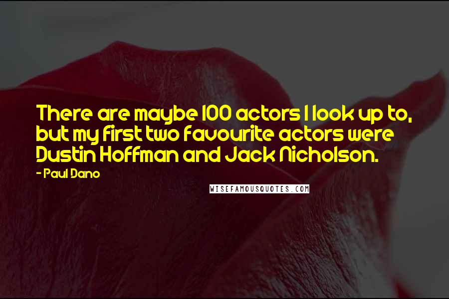 Paul Dano Quotes: There are maybe 100 actors I look up to, but my first two favourite actors were Dustin Hoffman and Jack Nicholson.
