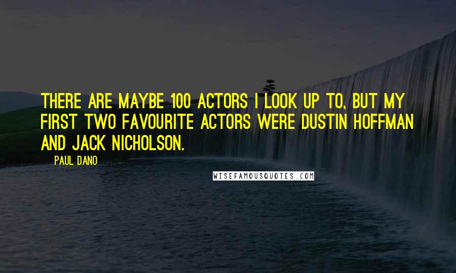 Paul Dano Quotes: There are maybe 100 actors I look up to, but my first two favourite actors were Dustin Hoffman and Jack Nicholson.