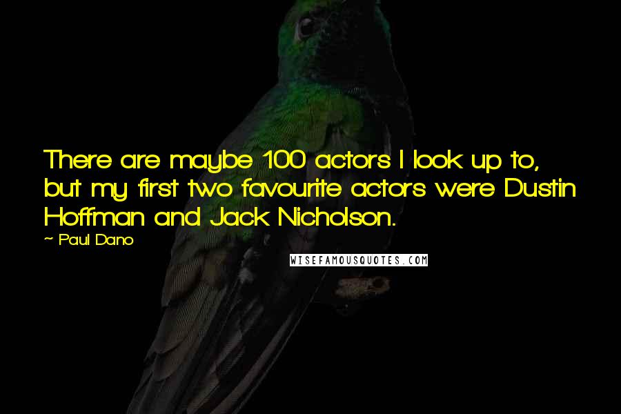 Paul Dano Quotes: There are maybe 100 actors I look up to, but my first two favourite actors were Dustin Hoffman and Jack Nicholson.