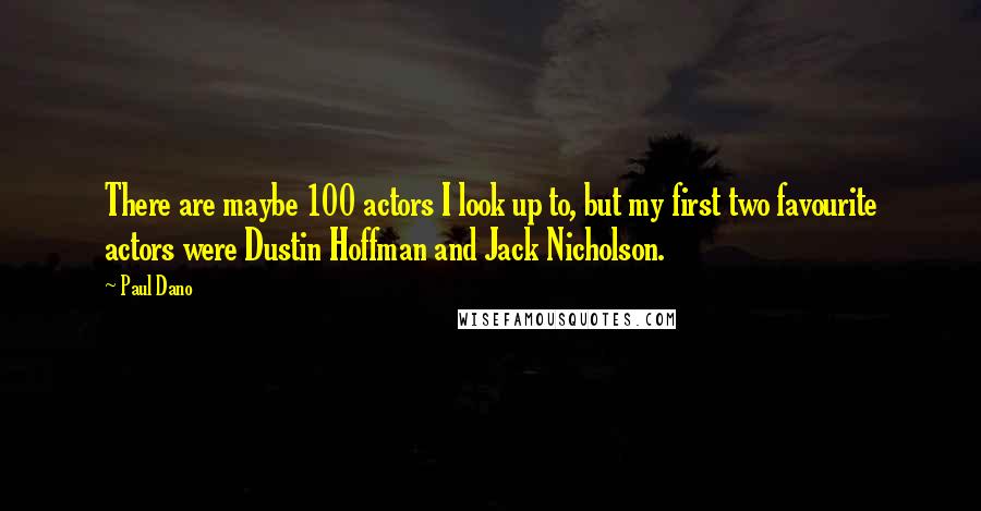 Paul Dano Quotes: There are maybe 100 actors I look up to, but my first two favourite actors were Dustin Hoffman and Jack Nicholson.