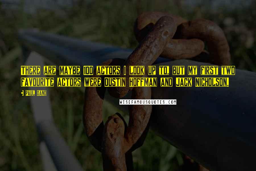 Paul Dano Quotes: There are maybe 100 actors I look up to, but my first two favourite actors were Dustin Hoffman and Jack Nicholson.