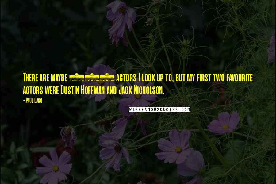 Paul Dano Quotes: There are maybe 100 actors I look up to, but my first two favourite actors were Dustin Hoffman and Jack Nicholson.