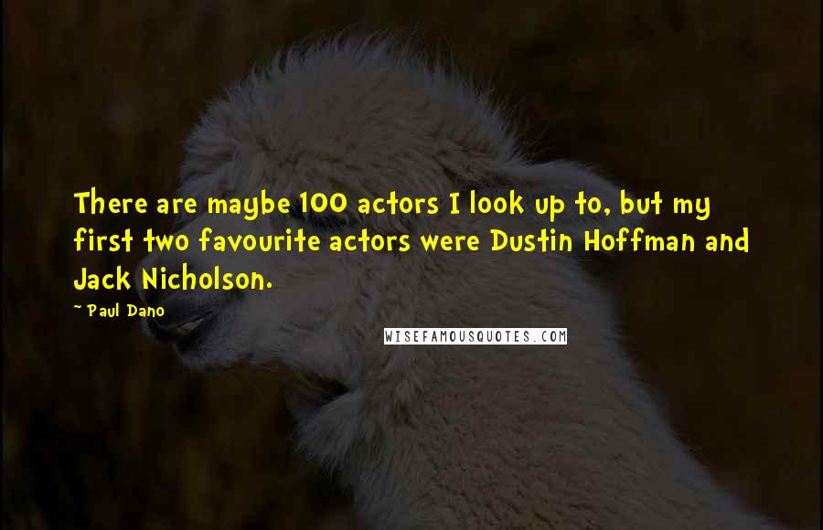 Paul Dano Quotes: There are maybe 100 actors I look up to, but my first two favourite actors were Dustin Hoffman and Jack Nicholson.