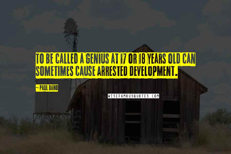 Paul Dano Quotes: To be called a genius at 17 or 18 years old can sometimes cause arrested development.