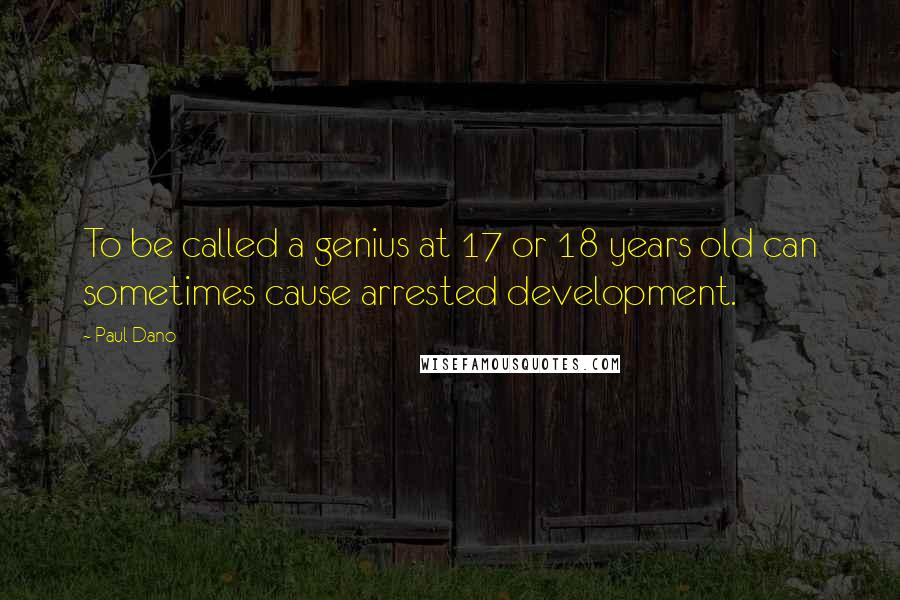 Paul Dano Quotes: To be called a genius at 17 or 18 years old can sometimes cause arrested development.