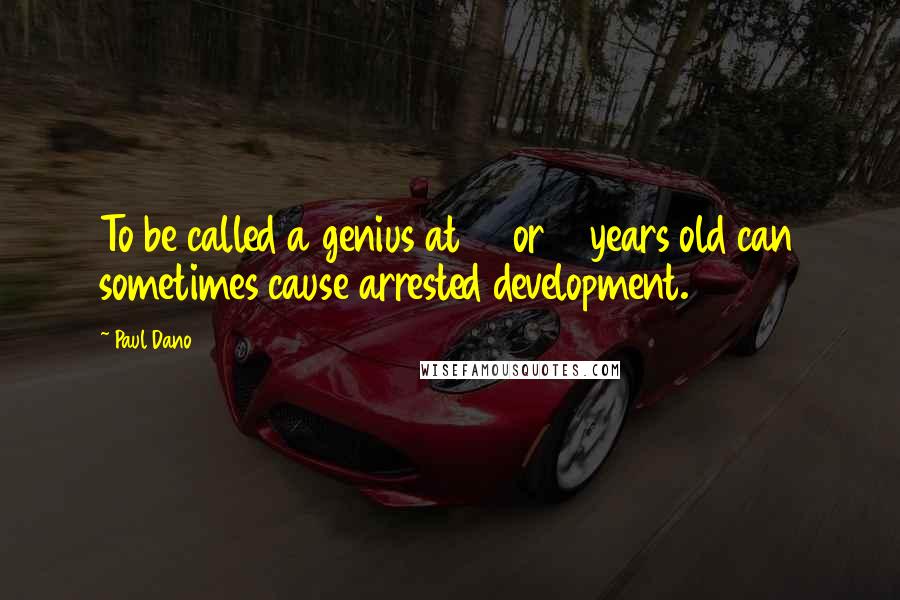 Paul Dano Quotes: To be called a genius at 17 or 18 years old can sometimes cause arrested development.