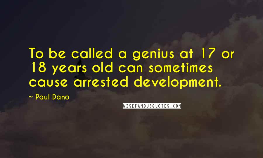 Paul Dano Quotes: To be called a genius at 17 or 18 years old can sometimes cause arrested development.