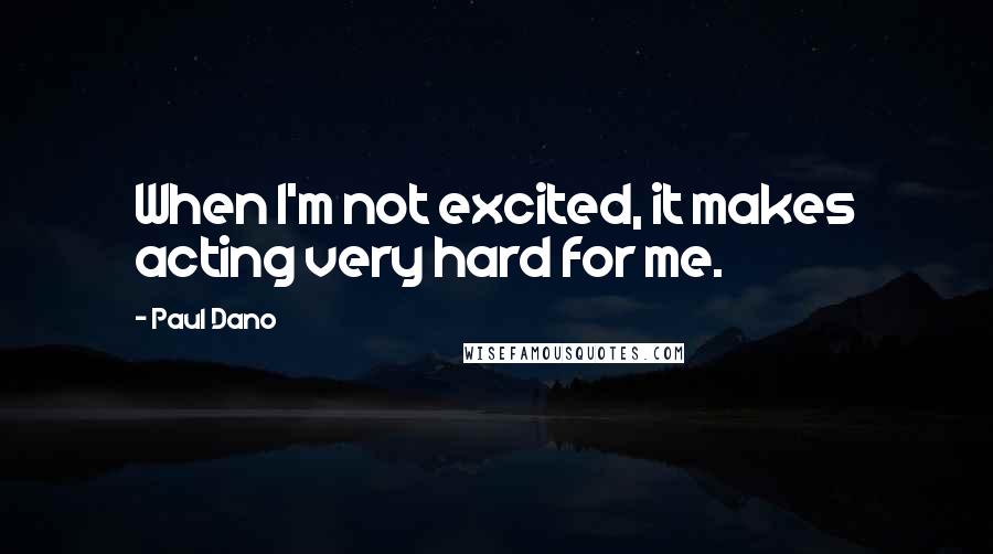 Paul Dano Quotes: When I'm not excited, it makes acting very hard for me.