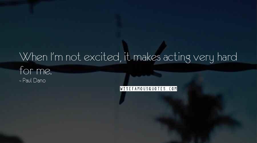 Paul Dano Quotes: When I'm not excited, it makes acting very hard for me.