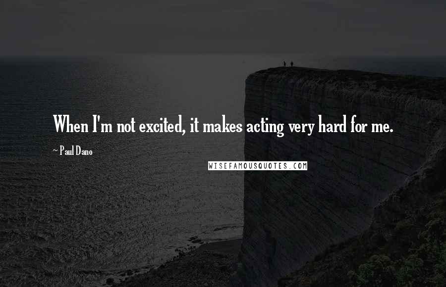 Paul Dano Quotes: When I'm not excited, it makes acting very hard for me.